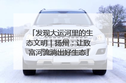 发现大运河里的生态文明｜扬州：让致富河流淌出好生态